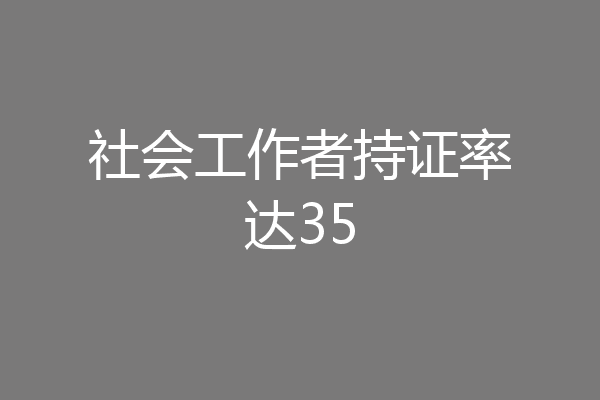 社会工作者持证率达35