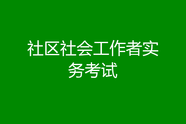 社区社会工作者实务考试
