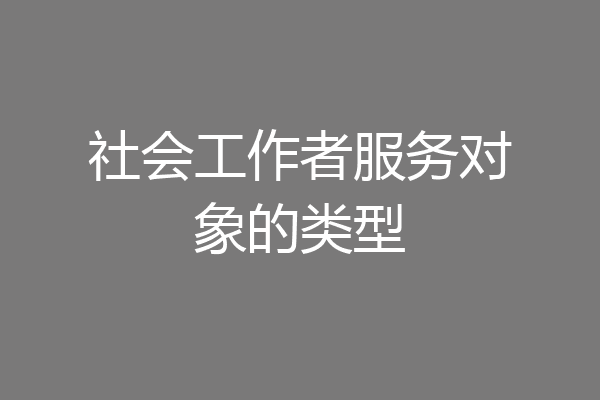 社会工作者服务对象的类型