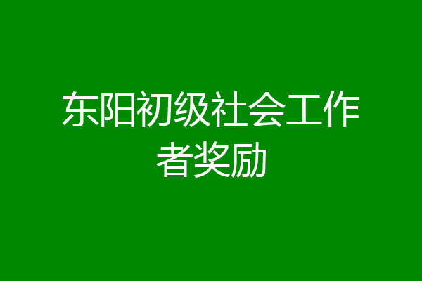 东阳初级社会工作者奖励