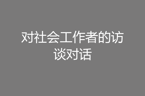 对社会工作者的访谈对话