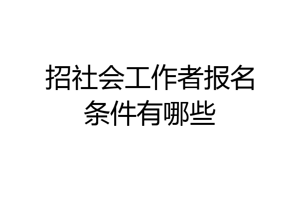 招社会工作者报名条件有哪些