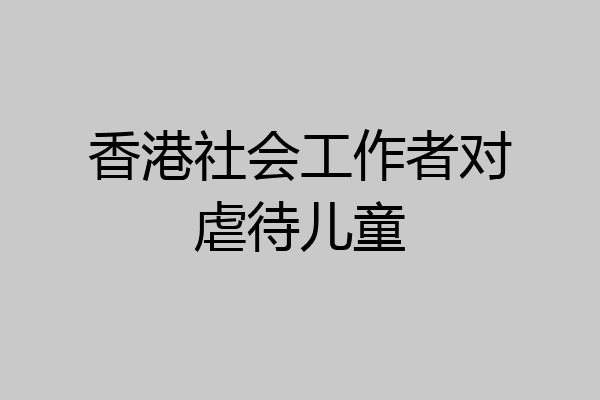 香港社会工作者对虐待儿童