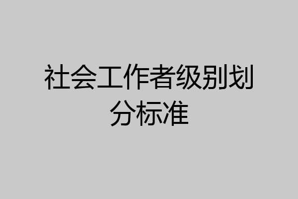 社会工作者级别划分标准