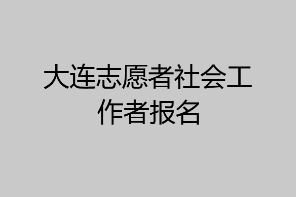 大连志愿者社会工作者报名