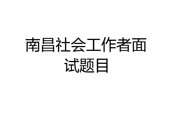 南昌社会工作者面试题目