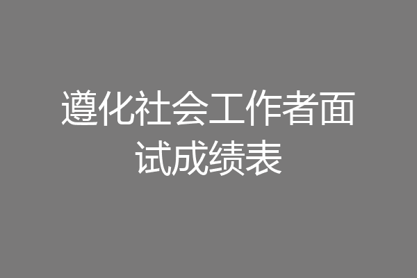 遵化社会工作者面试成绩表
