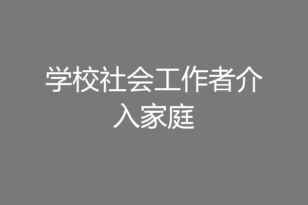 学校社会工作者介入家庭