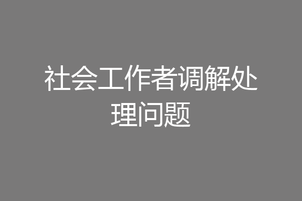 社会工作者调解处理问题