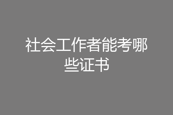社会工作者能考哪些证书