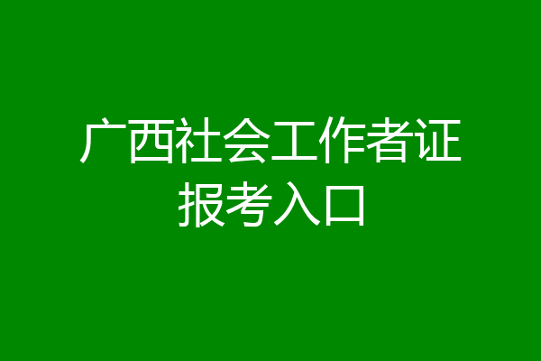 广西社会工作者证报考入口