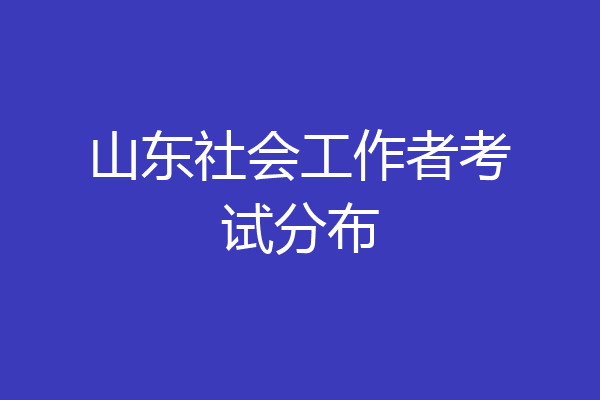 山东社会工作者考试分布