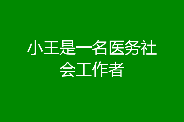 小王是一名医务社会工作者