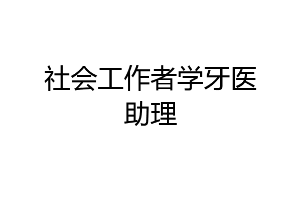 社会工作者学牙医助理