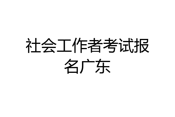 社会工作者考试报名广东