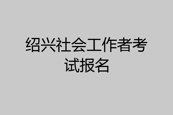 绍兴社会工作者考试报名