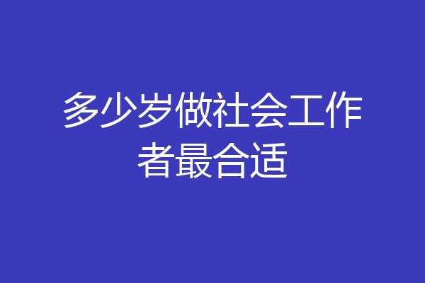 多少岁做社会工作者最合适