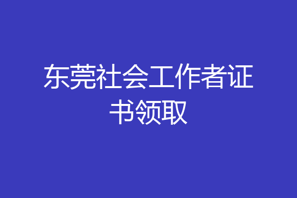 东莞社会工作者证书领取