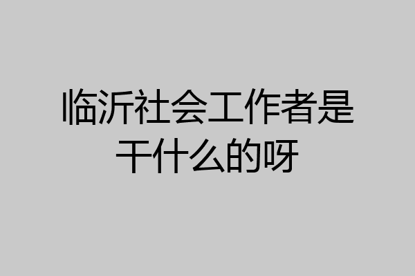 临沂社会工作者是干什么的呀