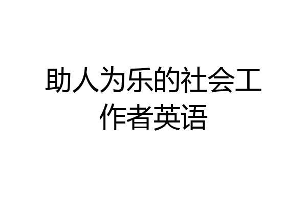 助人为乐的社会工作者英语