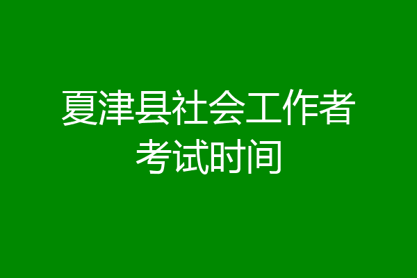 夏津县社会工作者考试时间