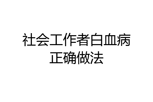 社会工作者白血病正确做法