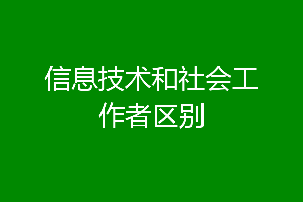 信息技术和社会工作者区别