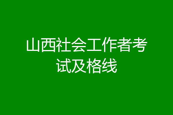 山西社会工作者考试及格线