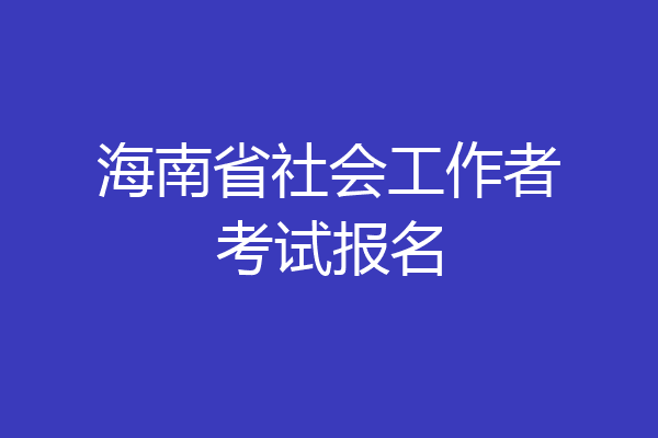 海南省社会工作者考试报名