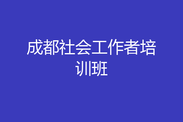 成都社会工作者培训班