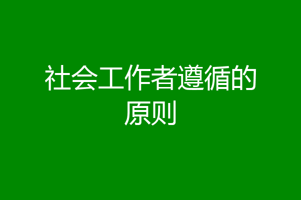 社会工作者遵循的原则