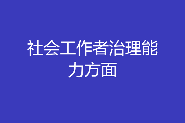 社会工作者治理能力方面