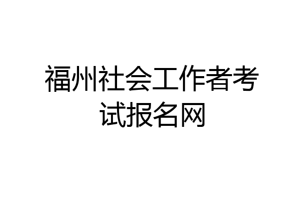 福州社会工作者考试报名网