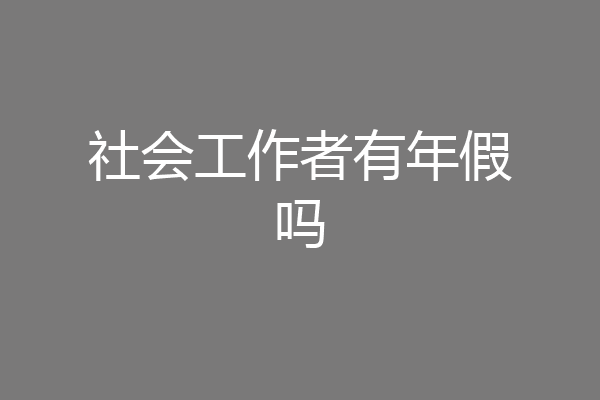 社会工作者有年假吗