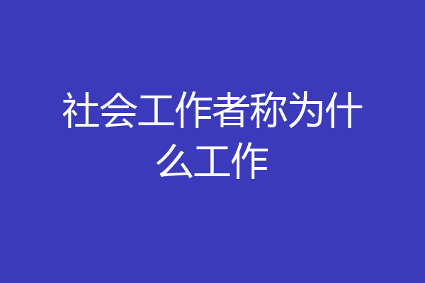 社会工作者称为什么工作