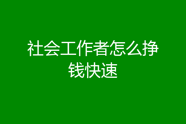 社会工作者怎么挣钱快速