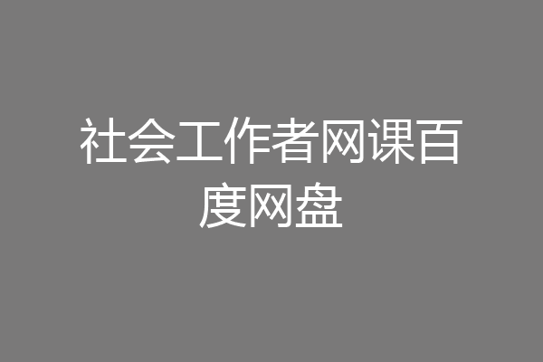 社会工作者网课百度网盘
