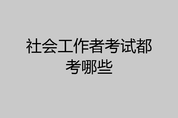 社会工作者考试都考哪些