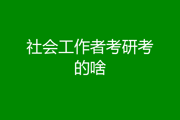 社会工作者考研考的啥