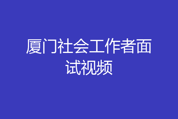 厦门社会工作者面试视频