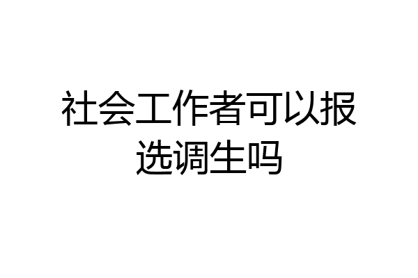 社会工作者可以报选调生吗
