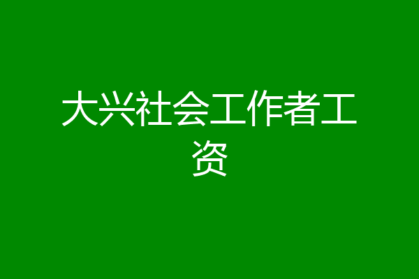 大兴社会工作者工资