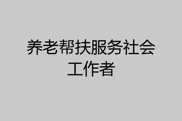 养老帮扶服务社会工作者
