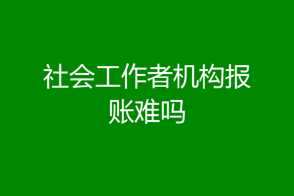 社会工作者机构报账难吗