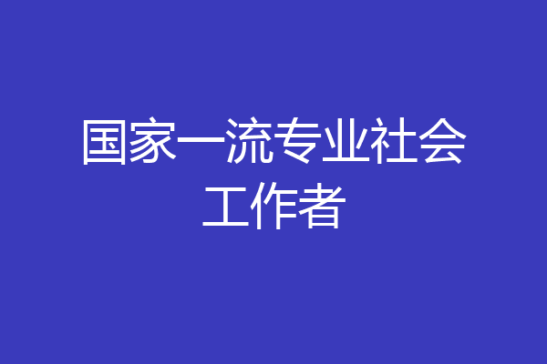 国家一流专业社会工作者