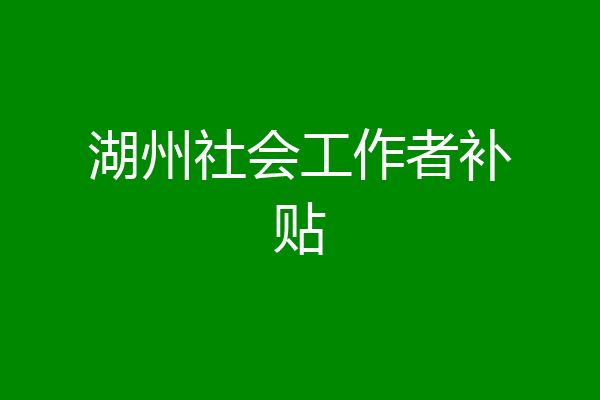 湖州社会工作者补贴