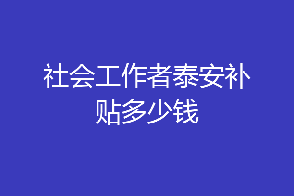 社会工作者泰安补贴多少钱
