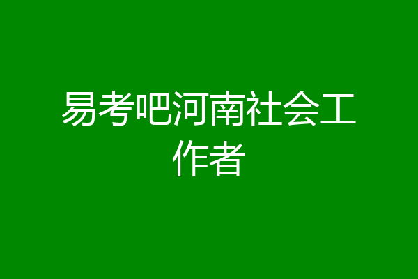 易考吧河南社会工作者