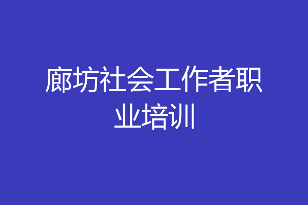 廊坊社会工作者职业培训