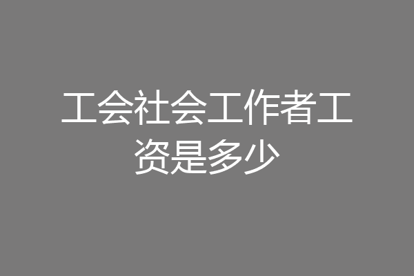 工会社会工作者工资是多少